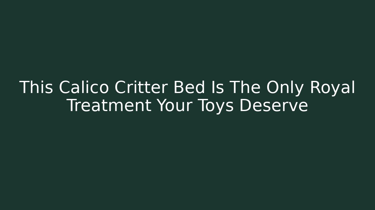 This Calico Critter Bed Is The Only Royal Treatment Your Toys Deserve