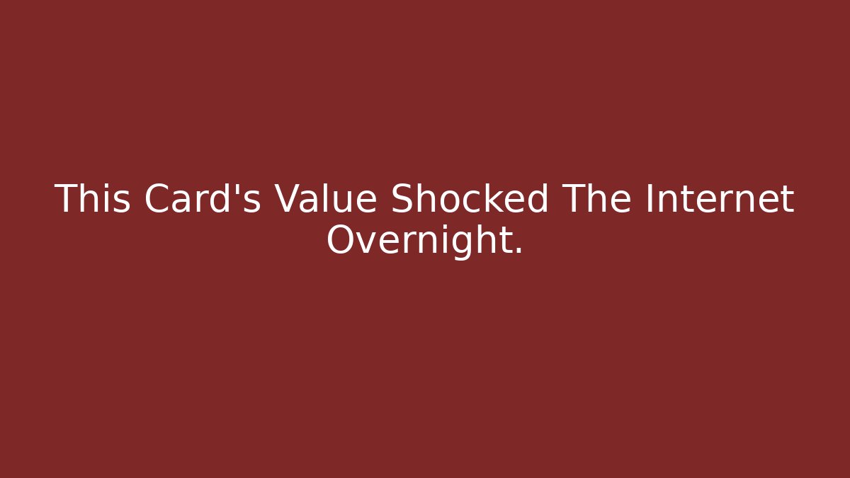 This Card’s Value Shocked The Internet Overnight.