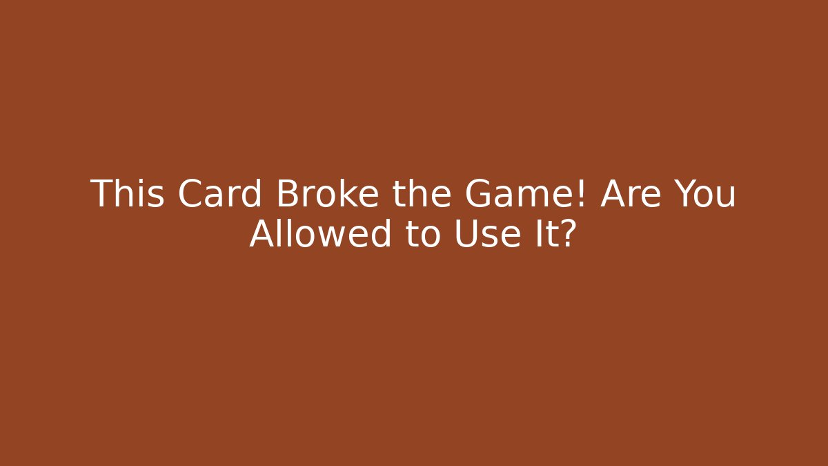 This Card Broke the Game! Are You Allowed to Use It?