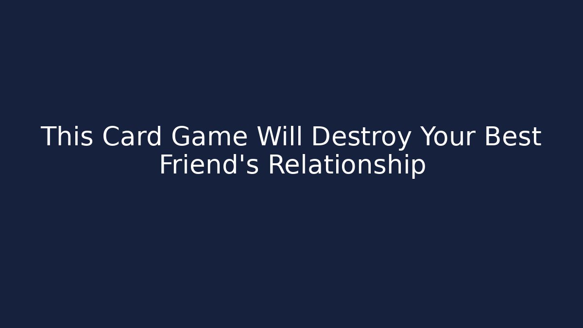 This Card Game Will Destroy Your Best Friend's Relationship