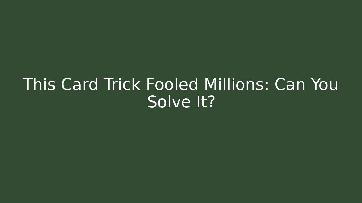 This Card Trick Fooled Millions: Can You Solve It?