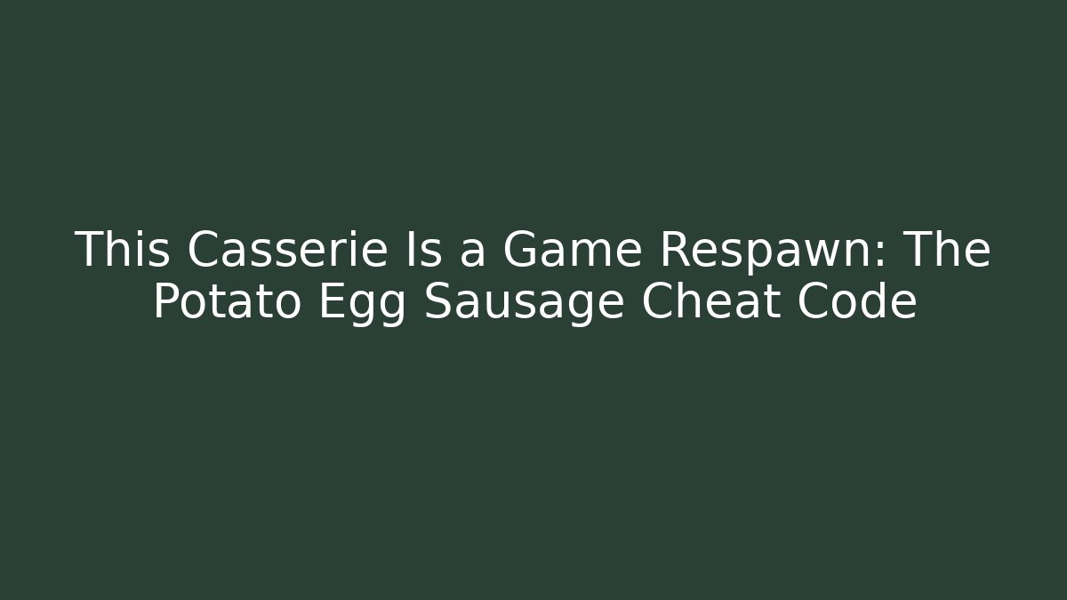This Casserie Is a Game Respawn: The Potato Egg Sausage Cheat Code