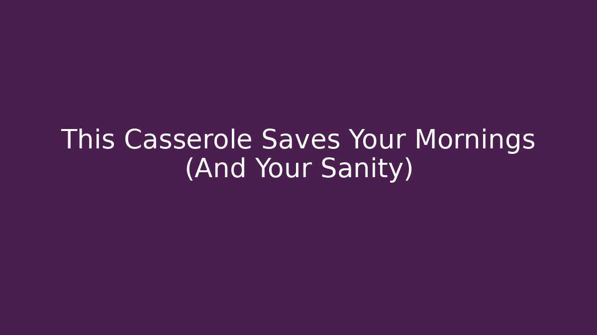 This Casserole Saves Your Mornings (And Your Sanity)