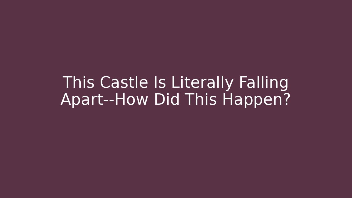 This Castle Is Literally Falling Apart—How Did This Happen?