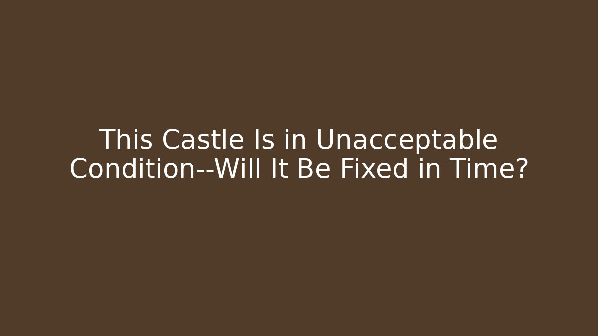 This Castle Is in Unacceptable Condition—Will It Be Fixed in Time?