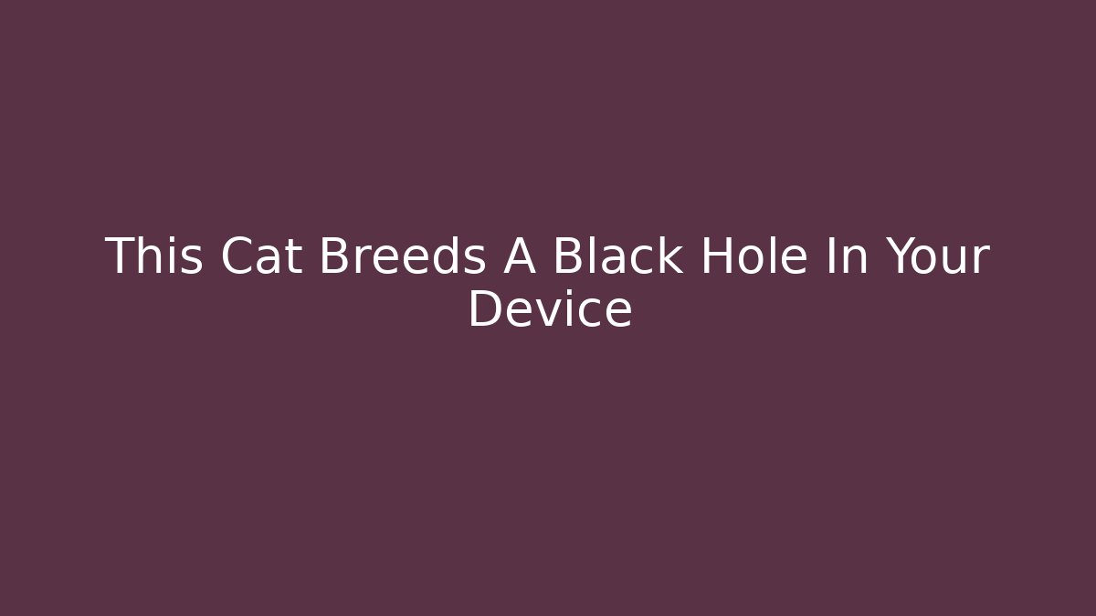 This Cat Breeds A Black Hole In Your Device