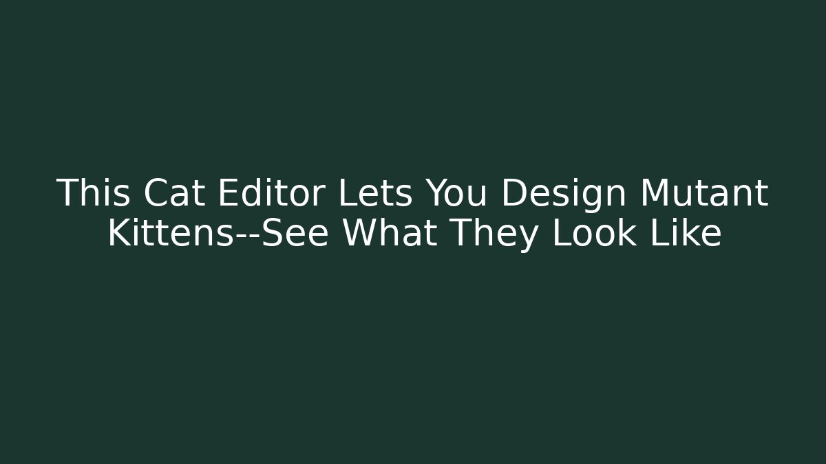 This Cat Editor Lets You Design Mutant Kittens—See What They Look Like