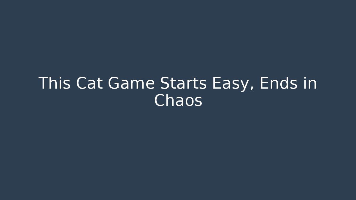 This Cat Game Starts Easy, Ends in Chaos