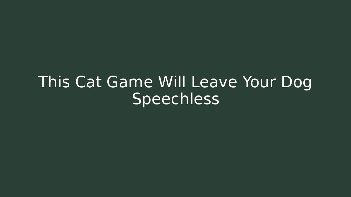 This Cat Game Will Leave Your Dog Speechless