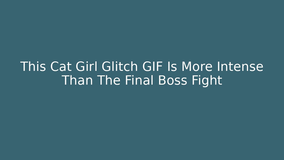 This Cat Girl Glitch GIF Is More Intense Than The Final Boss Fight