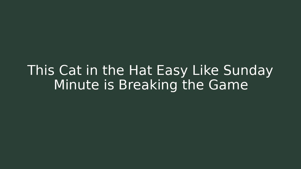 This Cat in the Hat Easy Like Sunday Minute is Breaking the Game - Felix Cat Insurance