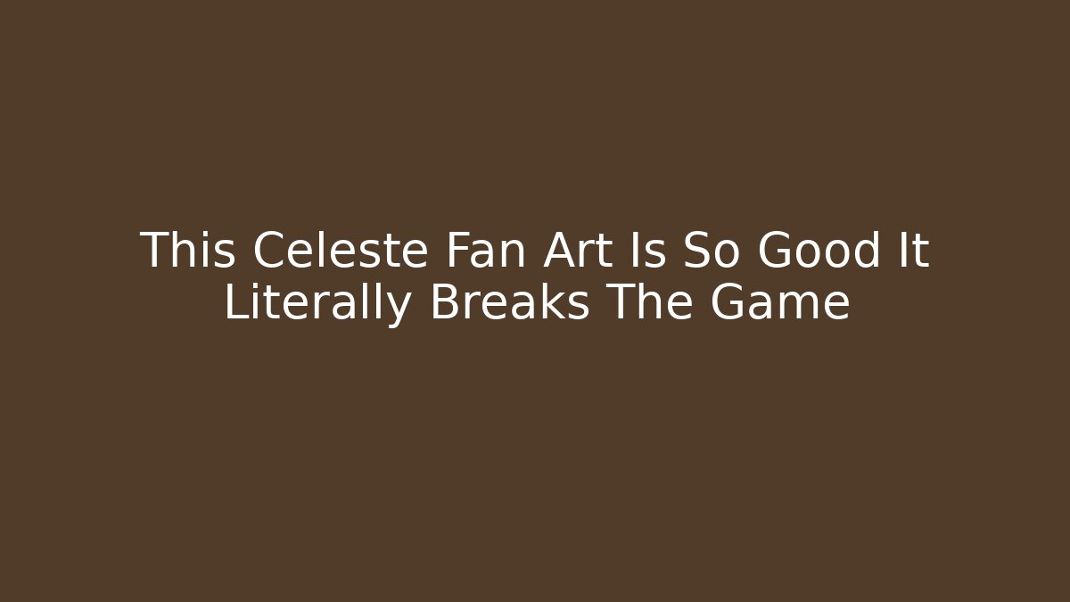 This Celeste Fan Art Is So Good It Literally Breaks The Game
