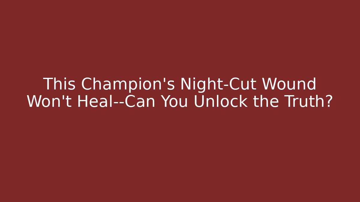 This Champion's Night-Cut Wound Won't Heal—Can You Unlock the Truth?