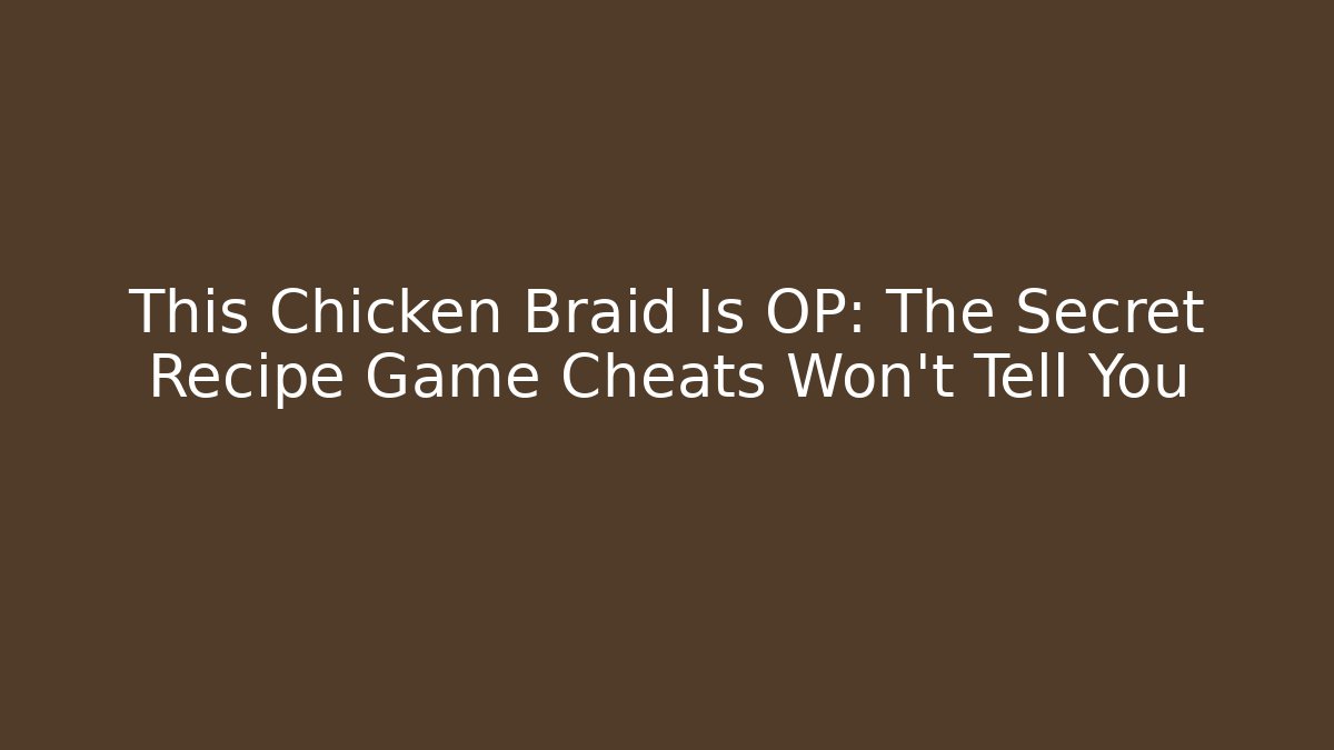 This Chicken Braid Is OP: The Secret Recipe Game Cheats Won't Tell You