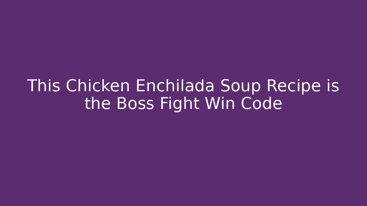 This Chicken Enchilada Soup Recipe is the Boss Fight Win Code