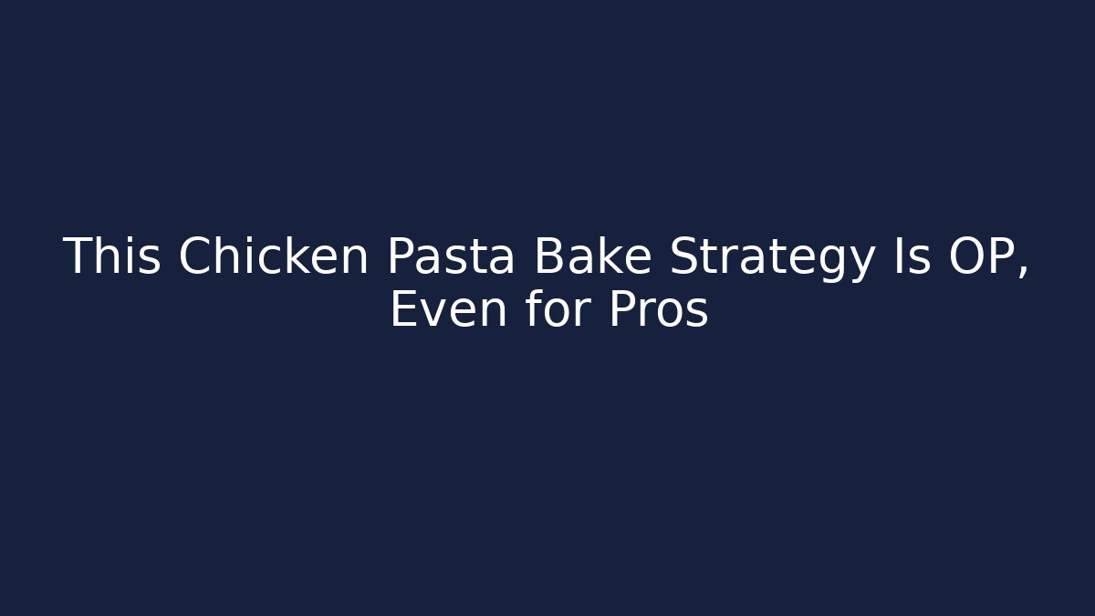 This Chicken Pasta Bake Strategy Is OP, Even for Pros