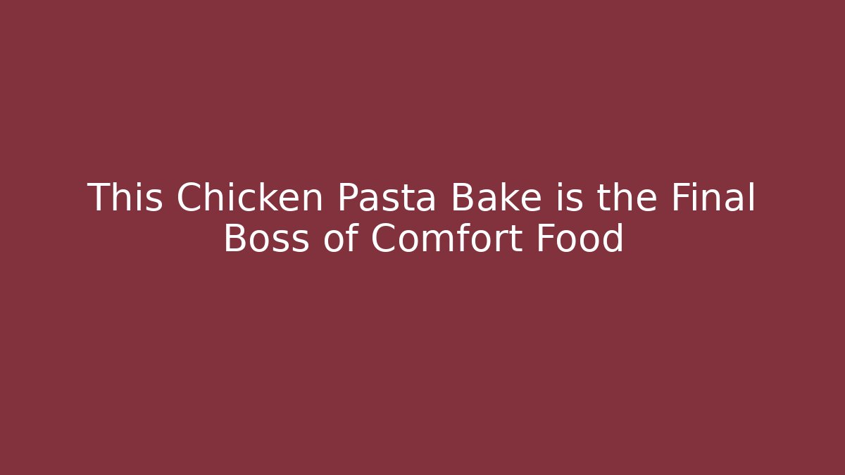 This Chicken Pasta Bake is the Final Boss of Comfort Food