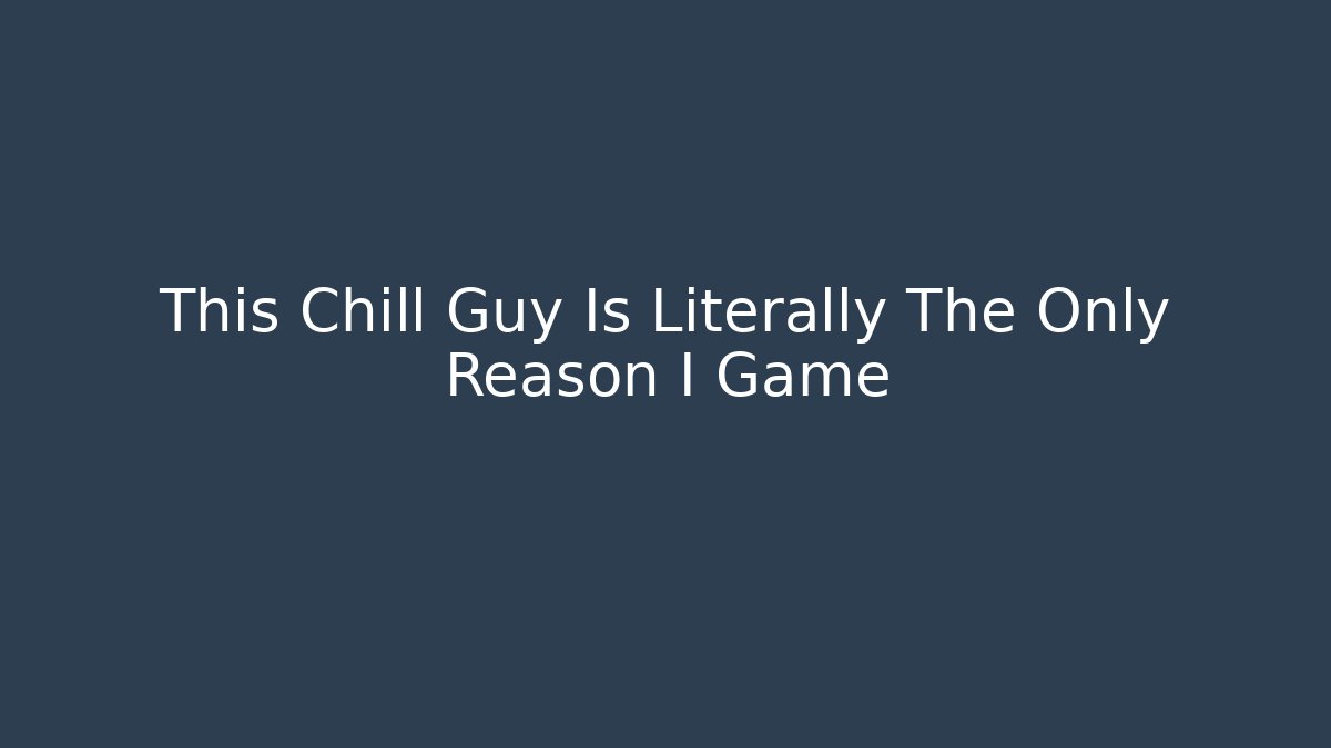 This Chill Guy Is Literally The Only Reason I Game