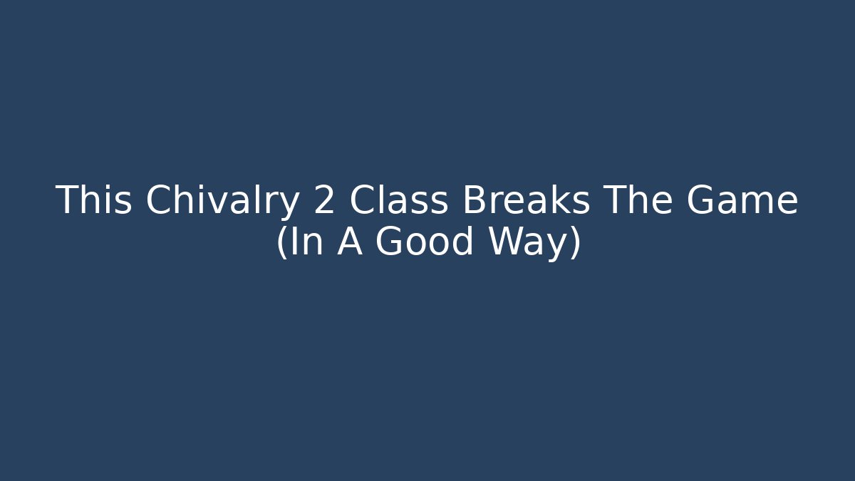This Chivalry 2 Class Breaks The Game (In A Good Way)