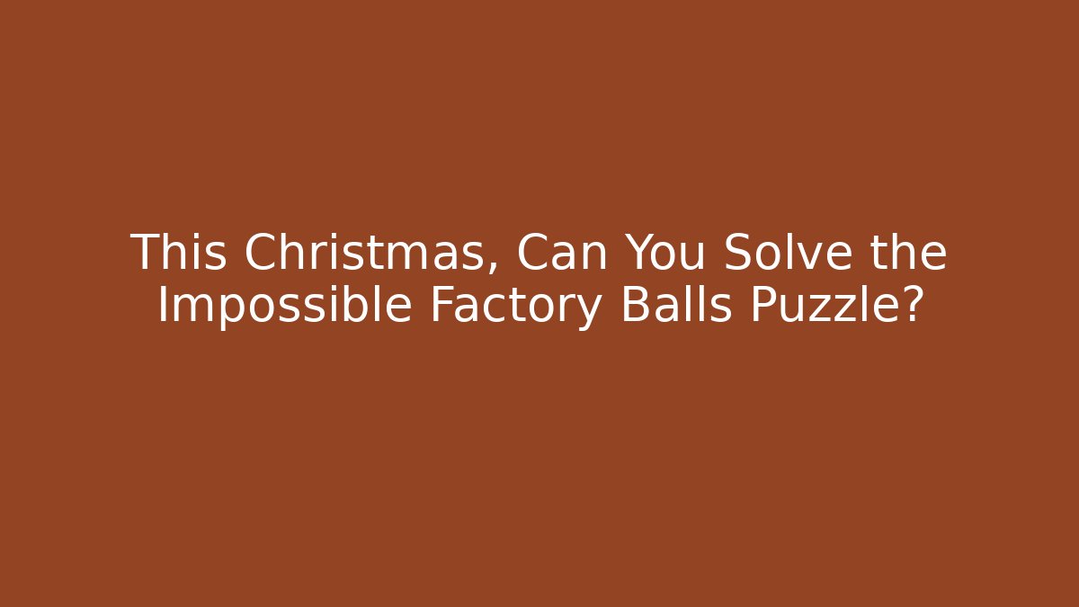 This Christmas, Can You Solve the Impossible Factory Balls Puzzle?