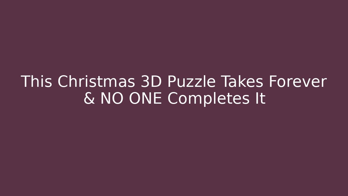 This Christmas 3D Puzzle Takes Forever & NO ONE Completes It