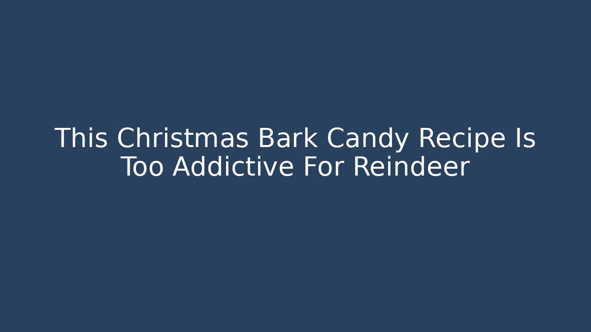 This Christmas Bark Candy Recipe Is Too Addictive For Reindeer
