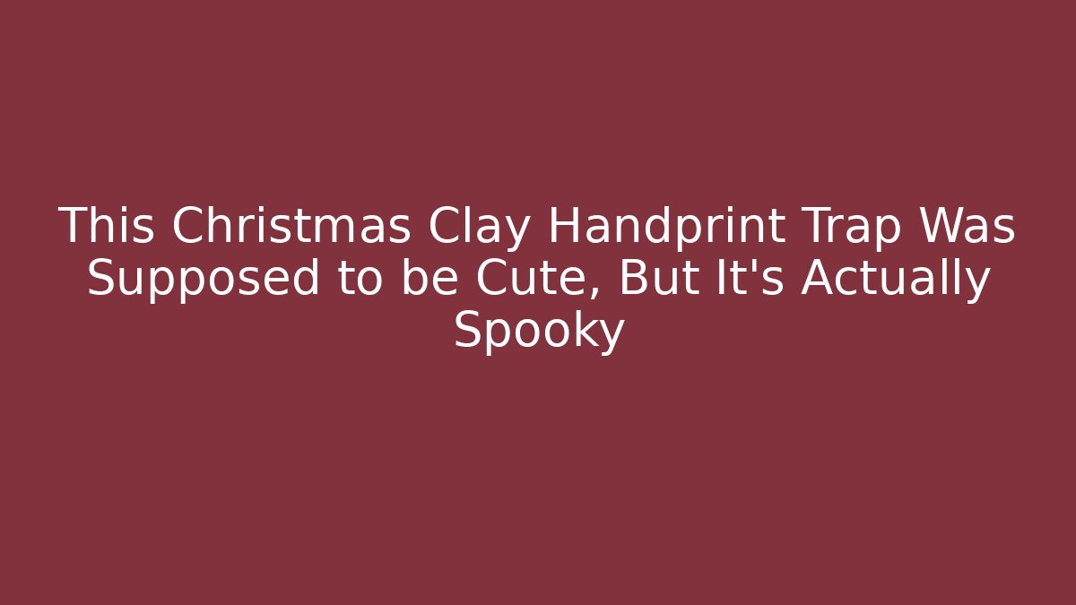 This Christmas Clay Handprint Trap Was Supposed to be Cute, But It’s Actually Spooky