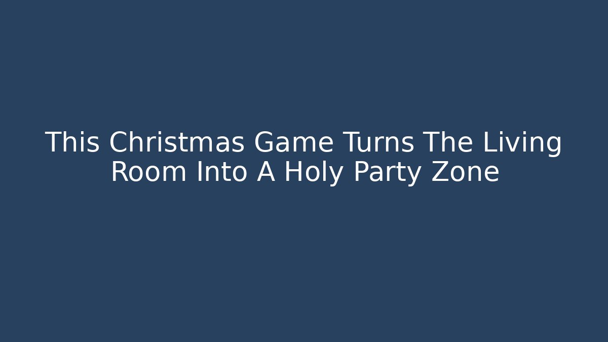 This Christmas Game Turns The Living Room Into A Holy Party Zone