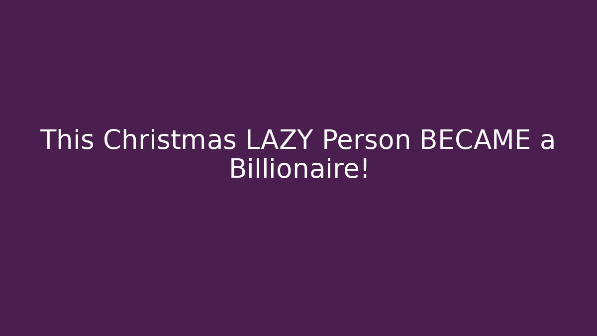 This Christmas LAZY Person BECAME a Billionaire!