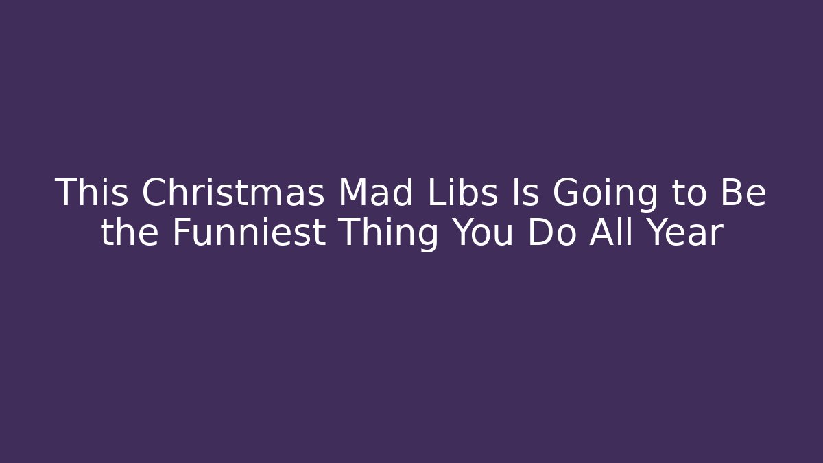 This Christmas Mad Libs Is Going to Be the Funniest Thing You Do All Year
