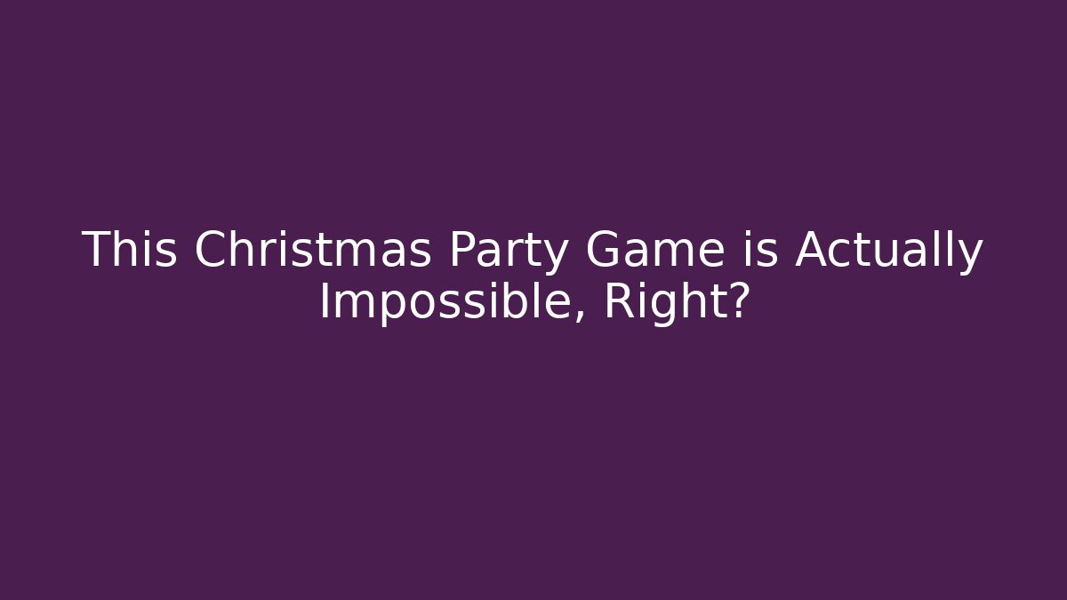 This Christmas Party Game is Actually Impossible, Right?