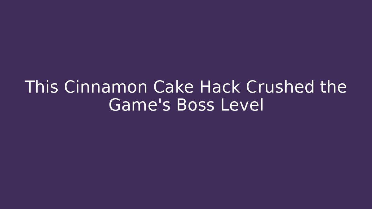 This Cinnamon Cake Hack Crushed the Game's Boss Level