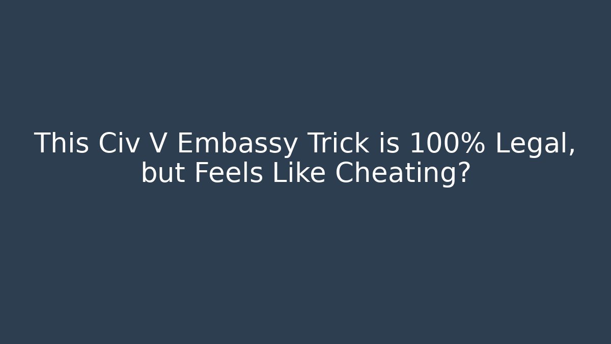 This Civ V Embassy Trick is 100% Legal, but Feels Like Cheating?