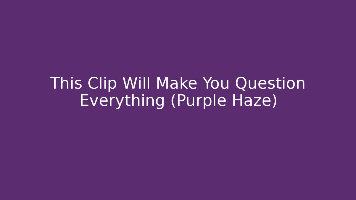 This Clip Will Make You Question Everything (Purple Haze)