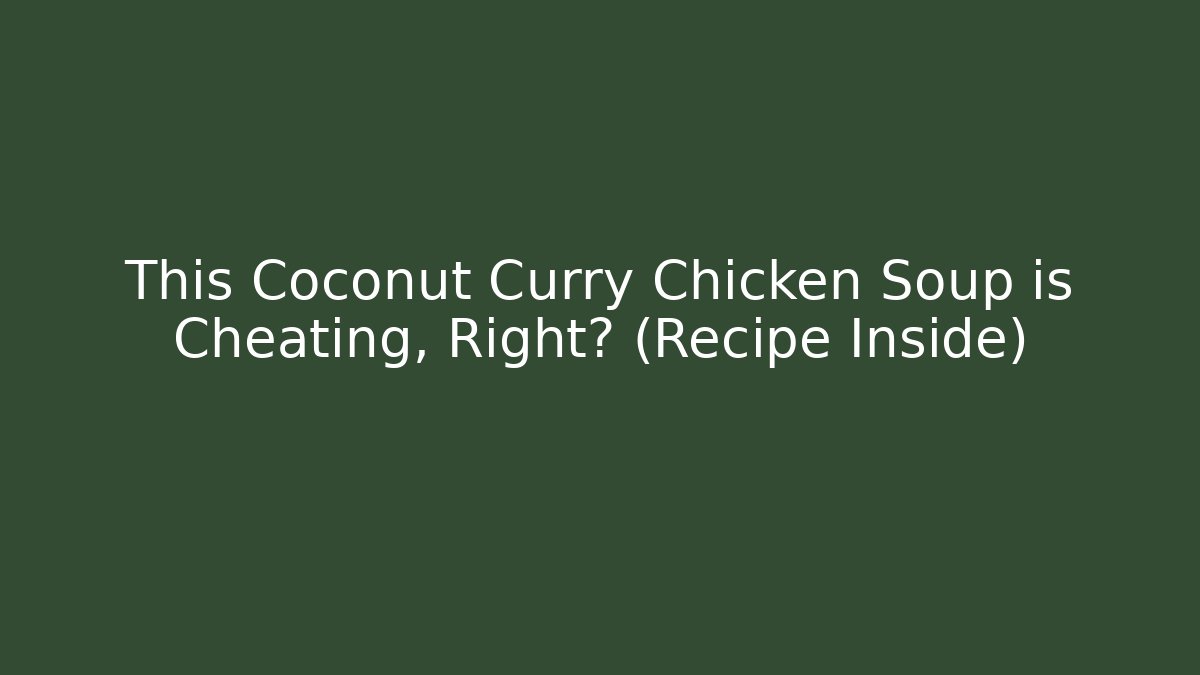 This Coconut Curry Chicken Soup is Cheating, Right? (Recipe Inside)