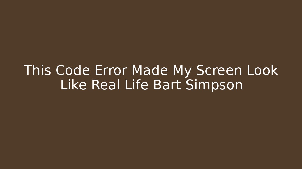 This Code Error Made My Screen Look Like Real Life Bart Simpson