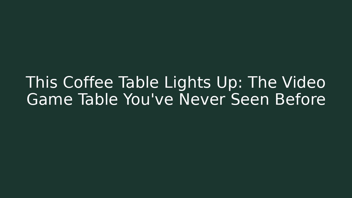 This Coffee Table Lights Up: The Video Game Table You’ve Never Seen Before