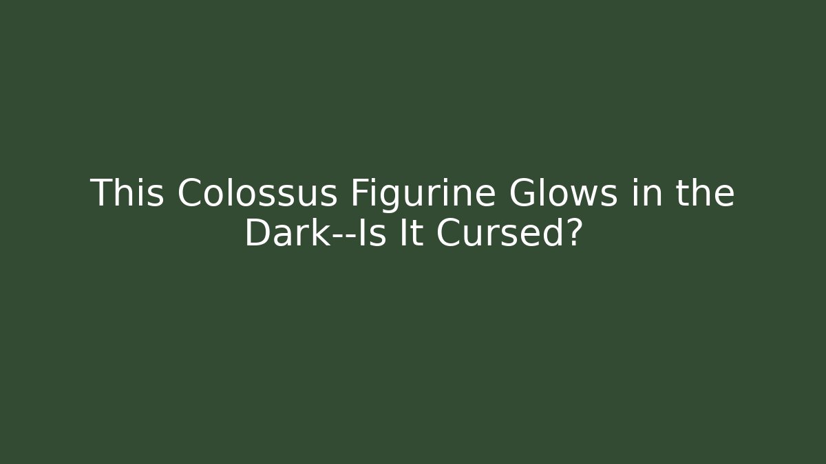This Colossus Figurine Glows in the Dark—Is It Cursed?