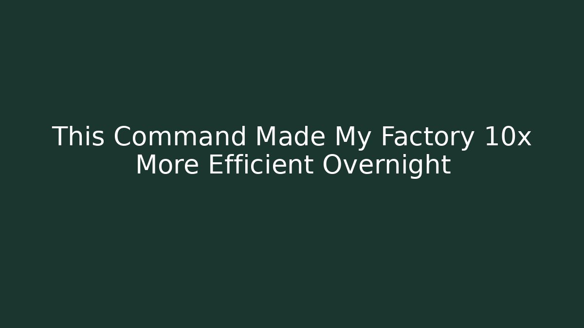 This Command Made My Factory 10x More Efficient Overnight