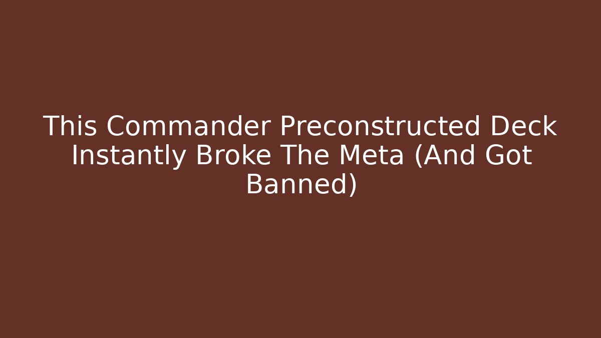 This Commander Preconstructed Deck Instantly Broke The Meta (And Got Banned)