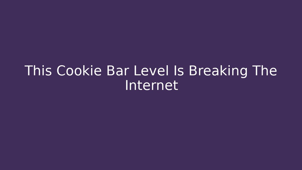 This Cookie Bar Level Is Breaking The Internet