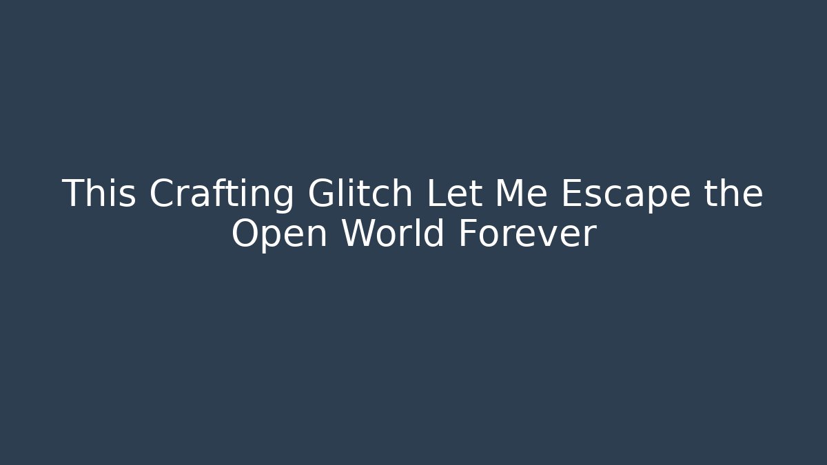 This Crafting Glitch Let Me Escape the Open World Forever
