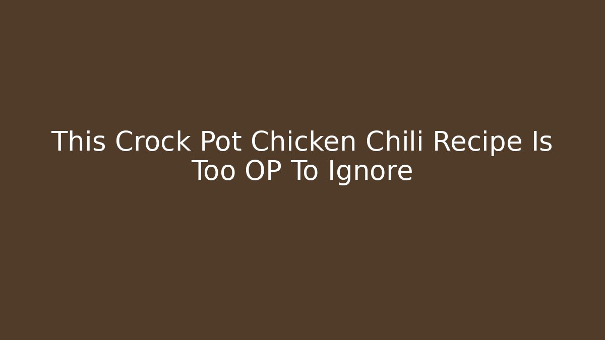 This Crock Pot Chicken Chili Recipe Is Too OP To Ignore