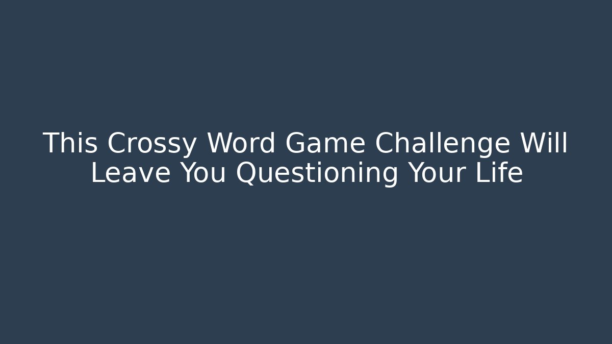 This Crossy Word Game Challenge Will Leave You Questioning Your Life