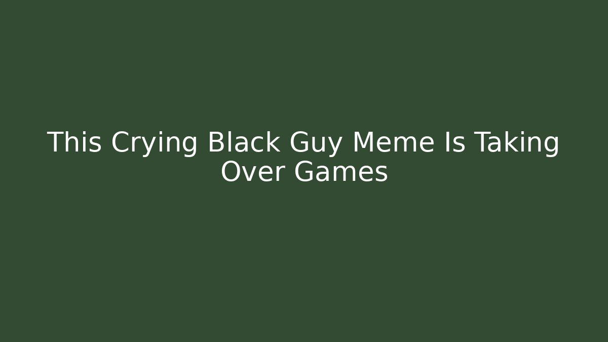 This Crying Black Guy Meme Is Taking Over Games
