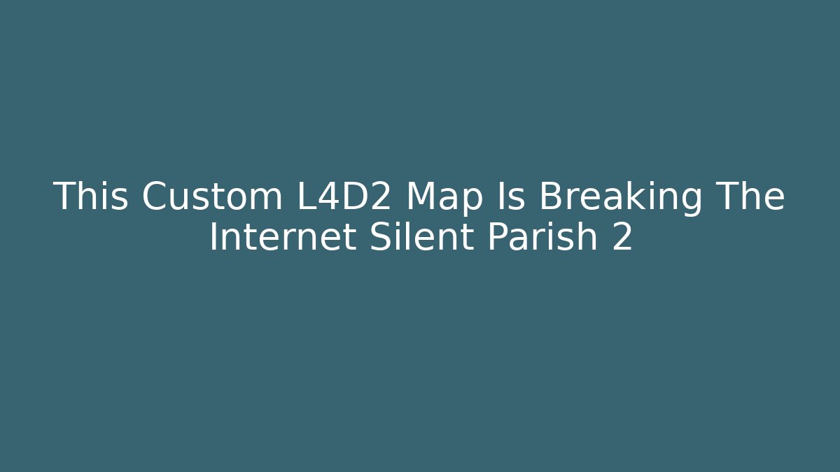 This Custom L4D2 Map Is Breaking The Internet Silent Parish 2