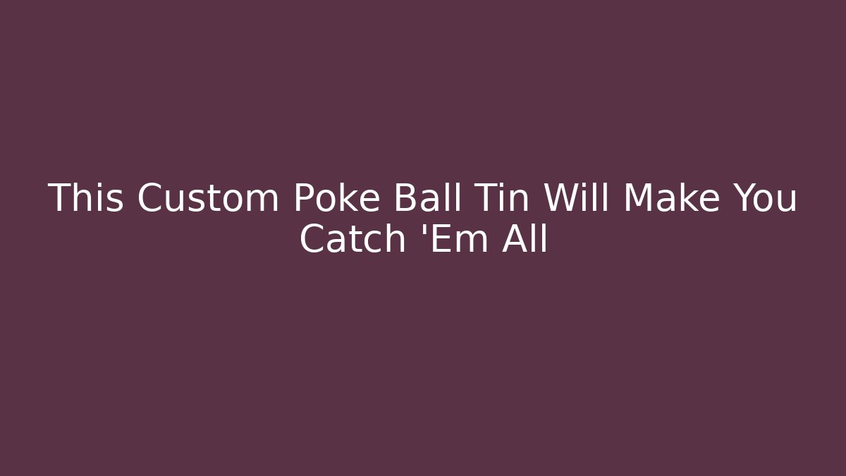 This Custom Poke Ball Tin Will Make You Catch 'Em All