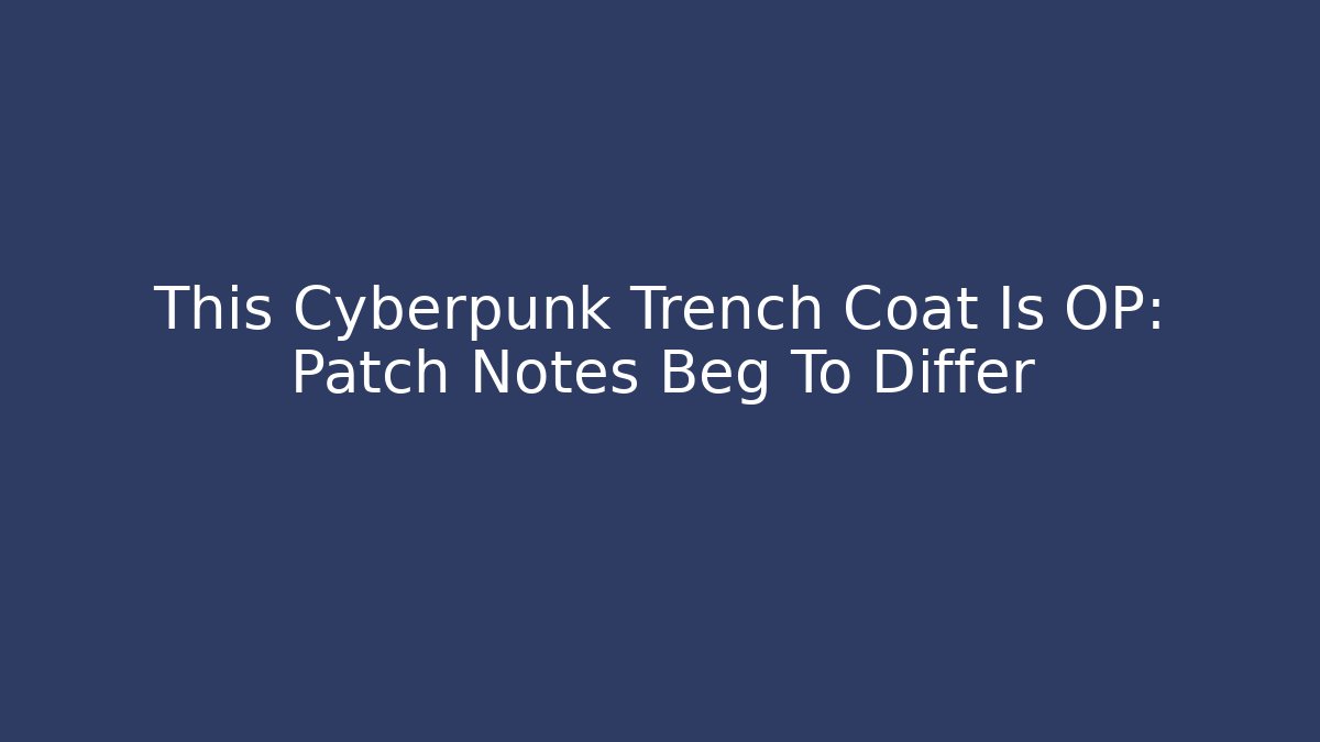 This Cyberpunk Trench Coat Is OP: Patch Notes Beg To Differ