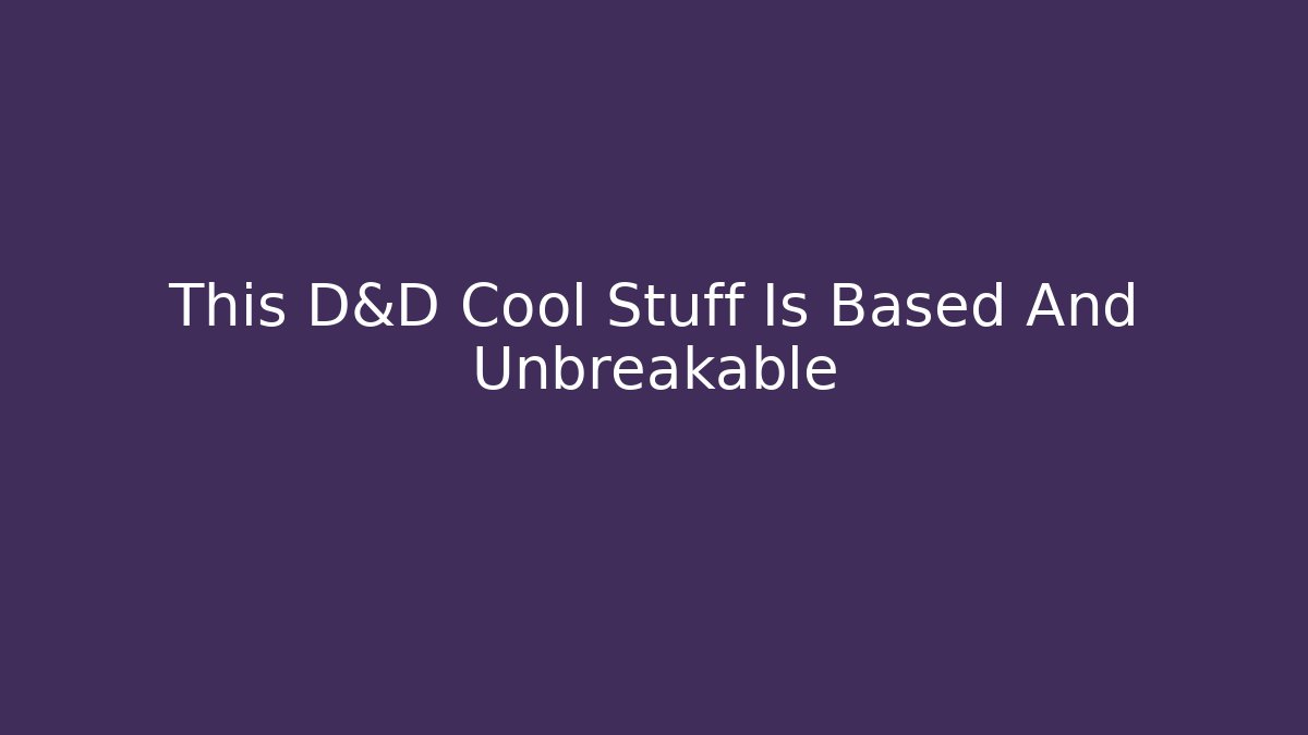 This D&D Cool Stuff Is Based And Unbreakable