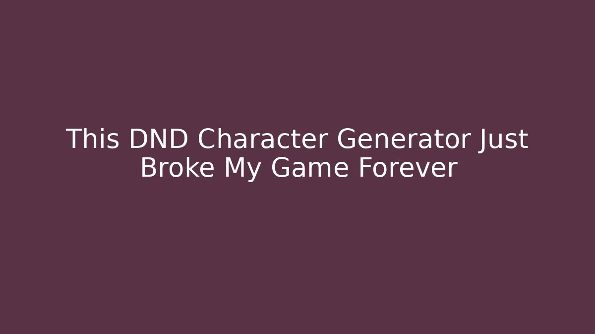 This DND Character Generator Just Broke My Game Forever